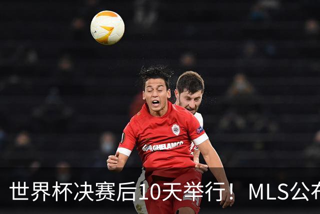 世界杯决赛后10天举行！MLS公布全明星阵容：梅西+佛得角国脚