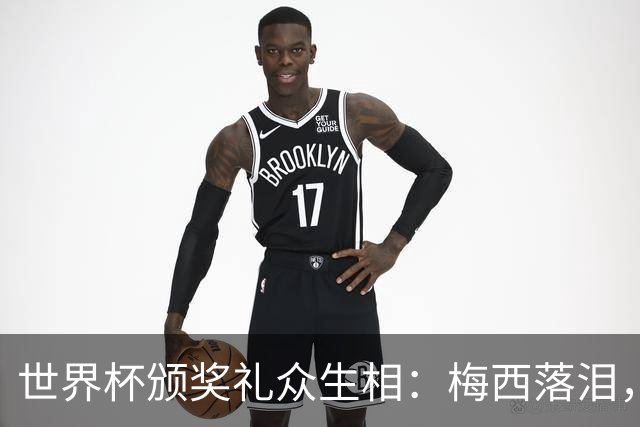世界杯颁奖礼众生相：梅西落泪，亚马尔受关注，姆巴佩偷笑