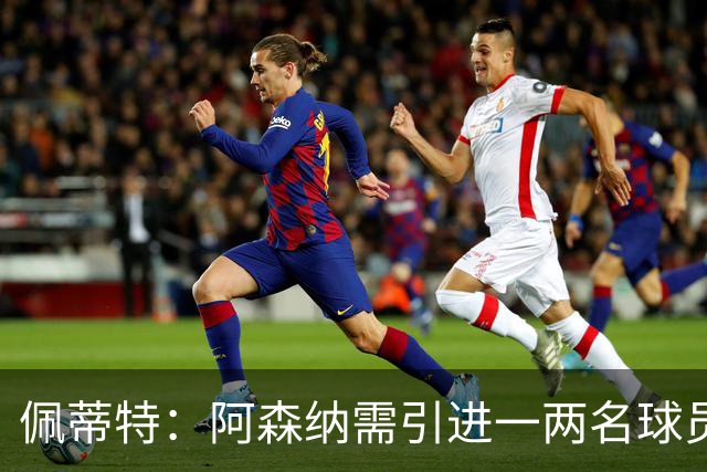 佩蒂特：阿森纳需引进一两名球员，吉马良斯、布阿迪是很好的选择