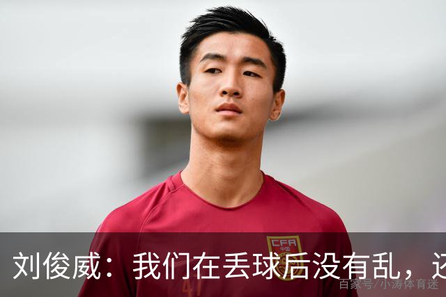刘俊威：我们在丢球后没有乱，还是能通过正常配合完成射门并得分
