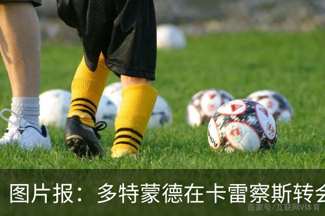 图片报：多特蒙德在卡雷察斯转会拉锯中仍处于领先位置