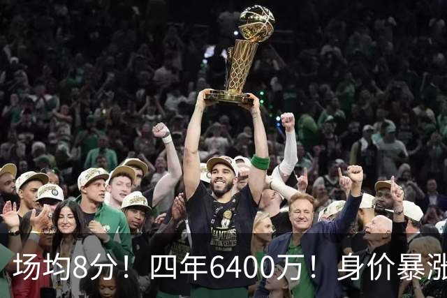 场均8分！四年6400万！身价暴涨！又是阴阳合同？