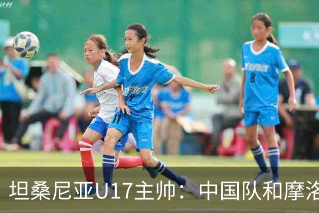 坦桑尼亚U17主帅：中国队和摩洛哥队不相上下，可以掰掰手腕