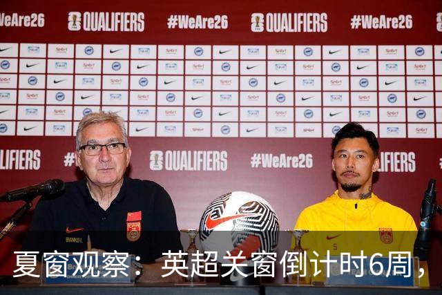 夏窗观察：英超关窗倒计时6周，58位球员转会动向全扫描