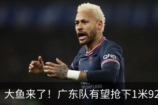 大鱼来了！广东队有望抢下1米92高后卫，这可是徐杰的替补首选？