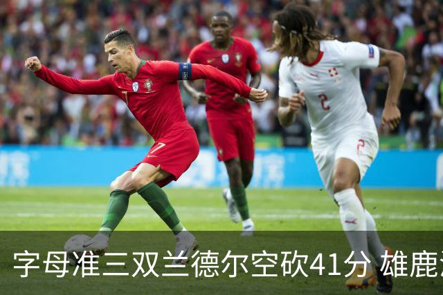 字母准三双兰德尔空砍41分 雄鹿淘汰尼克斯