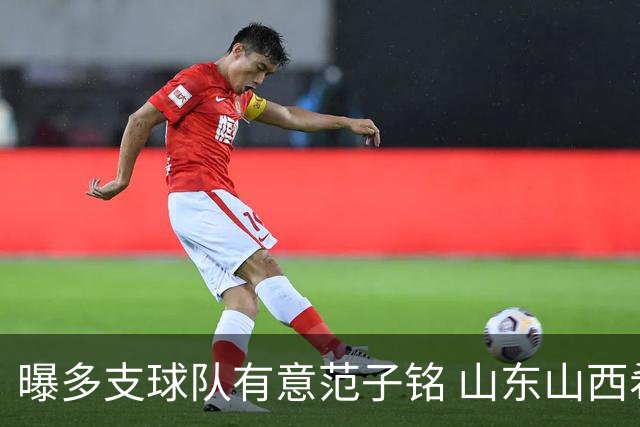 曝多支球队有意范子铭 山东山西希望与北京队谈判