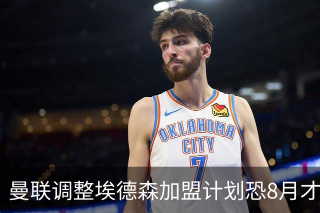曼联调整埃德森加盟计划恐8月才报到！拉什福德拒绝拜仁，仍非巴萨不去
