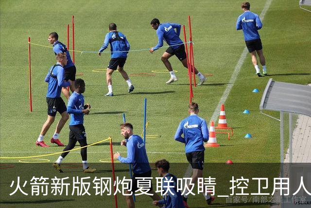 火箭新版钢炮夏联吸睛 控卫用人荒终于有救了？