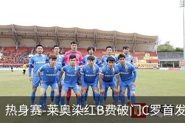 热身赛-莱奥染红B费破门C罗首发 十人葡萄牙2-1十人智利