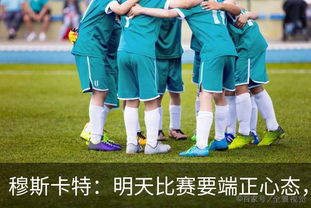 穆斯卡特：明天比赛要端正心态，世界杯看了不少澳大利亚可圈可点