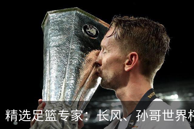 精选足篮专家：长风、孙哥世界杯各擒7连红！