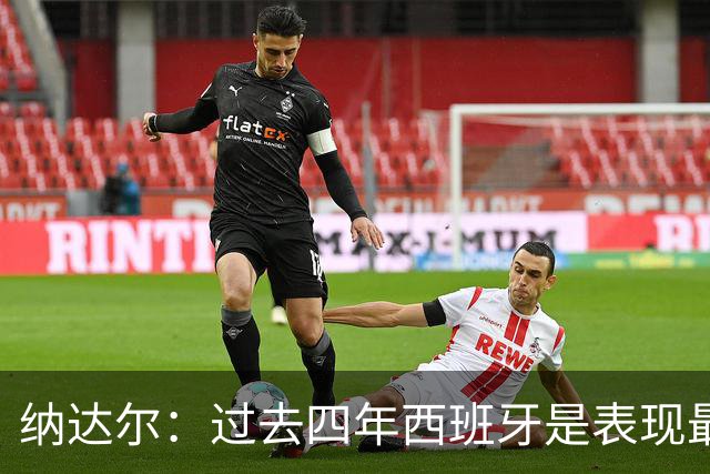 纳达尔：过去四年西班牙是表现最好的球队，我们是夺冠热门