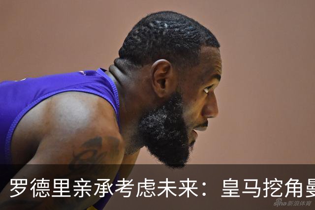 罗德里亲承考虑未来：皇马挖角曼城核心，曼联伺机抢皇马铁腰
