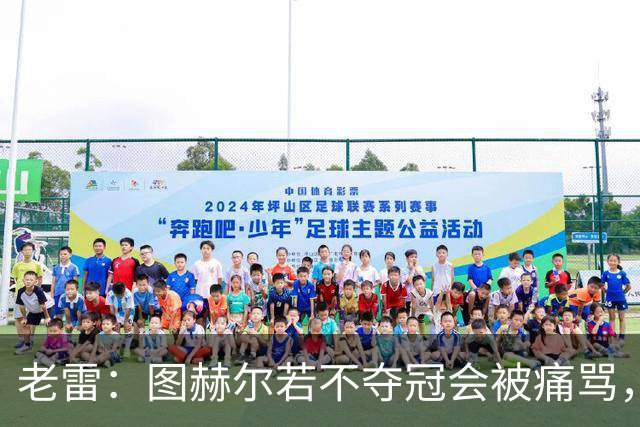 老雷：图赫尔若不夺冠会被痛骂，我会带上帕尔默 福登 马奎和鲍文