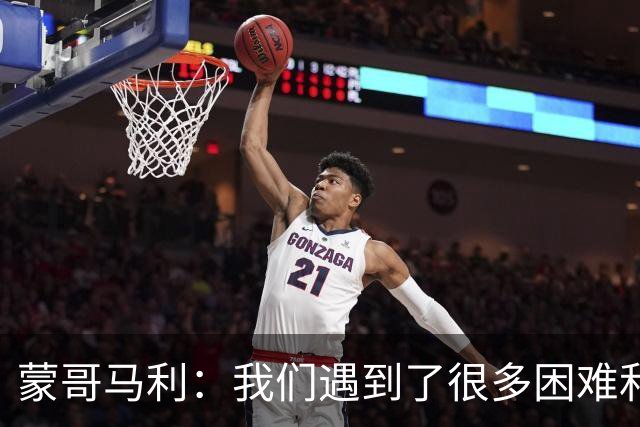 蒙哥马利：我们遇到了很多困难和阻碍，有些因素我们没法控制