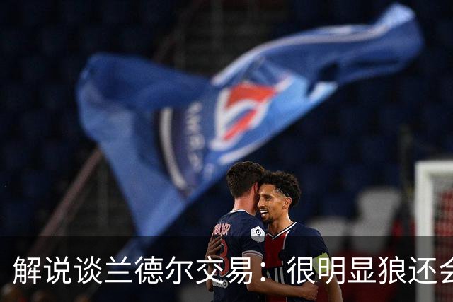 解说谈兰德尔交易：很明显狼还会有操作 没必要主动这么为送而送