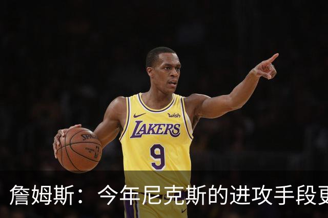 詹姆斯：今年尼克斯的进攻手段更丰富 总决赛幕后英雄是阿努诺比