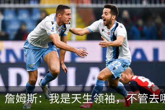 詹姆斯：我是天生领袖，不管去哪我都会毫无保留传授经验