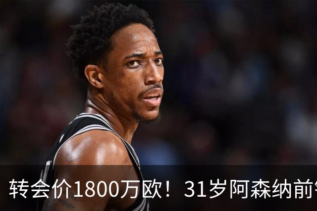 转会价1800万欧！31岁阿森纳前锋转投贝西克塔斯：世界杯2球2助攻