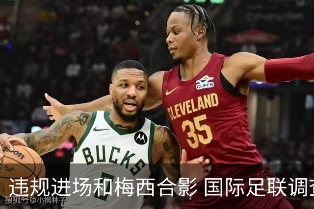 违规进场和梅西合影 国际足联调查网红撒盐哥