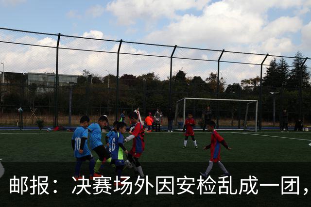 邮报：决赛场外因安检乱成一团，球迷排长队进场
