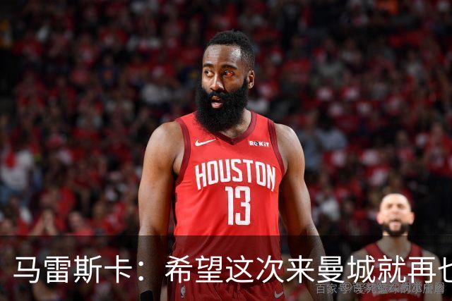 马雷斯卡：希望这次来曼城就再也不走了！我们的目标是延续荣光