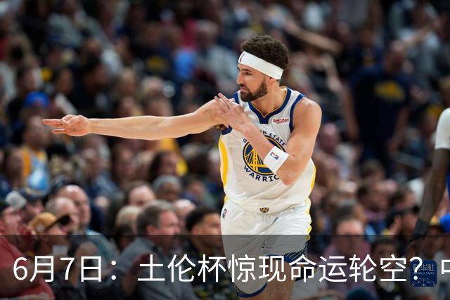 6月7日：土伦杯惊现命运轮空？中国U19男足末战竟成积分固定靶