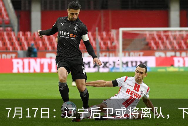 7月17日：辽宁后卫或将离队，下赛季谁能辅佐赵继伟成为热议焦点