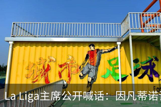 La Liga主席公开喊话：因凡蒂诺该下台了，布拉特也加入炮轰